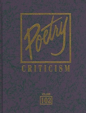 Poetry Criticism, Volume 102: Excerpts from Criticism of the Works of the Most Significant and Widely Studied Poets of World Literature by 
