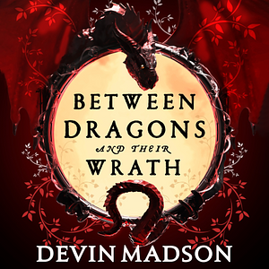Between Dragons and their Wrath by Devin Madson