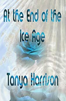 At the End of the Ice Age by Tanya Harrison