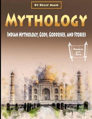 Mythology: Indian Mythology, Gods, Goddesses, and Stories by Kelly Mass