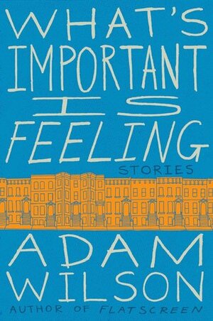 What's Important Is Feeling: Stories by Adam Wilson