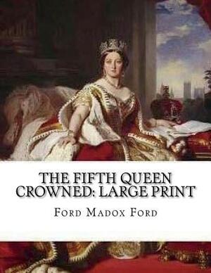 The Fifth Queen Crowned: Large Print by Ford Madox Ford