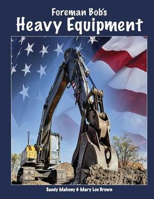 Foreman Bob's Heavy Equipment by Sandy Mahony, Mary Lou Brown