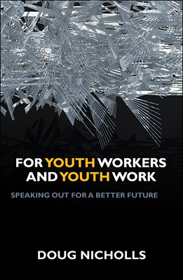 For Youth Workers and Youth Work: Speaking Out for a Better Future by Doug Nicholls
