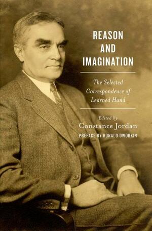 Reason and Imagination: The Selected Correspondence of Learned Hand by Constance Jordan, Ronald Dworkin