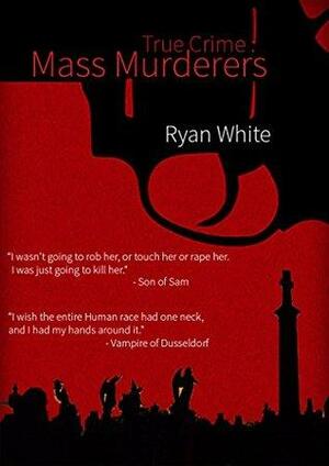 True Crime: Mass Murderers by Ryan White