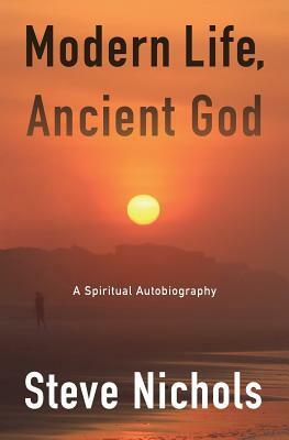 Modern Life, Ancient God: A Spiritual Autobiography by Steve Nichols