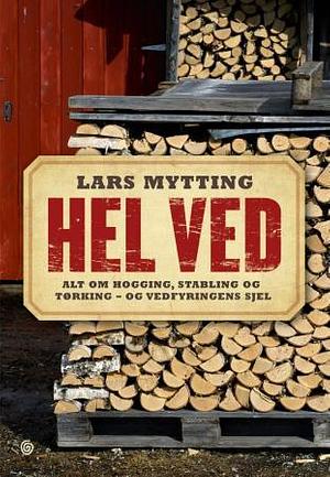 Hel ved: Alt om hogging, stabling og tørking - og vedfyringens sjel by Lars Mytting