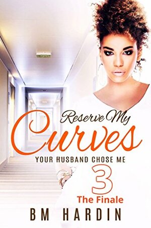 Reserve My Curves 3: The Finale by B.M. Hardin