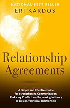 Relationship Agreements: A Simple and Effective Guide for Strengthening Communication, Reducing Conflict, and Increasing Intimacy to Design Your Ideal Relationship by Eri Kardos