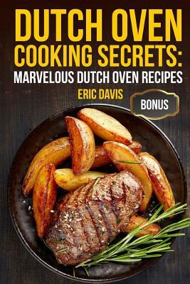 Dutch Oven Cooking Secrets: Marvelous Dutch Oven Recipes by Eric Davis