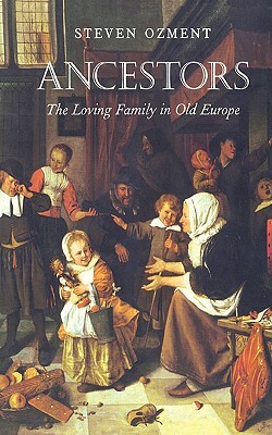 Ancestors: The Loving Family in Old Europe by Steven Ozment