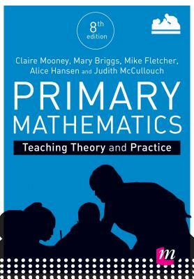 Primary Mathematics: Teaching Theory and Practice by Claire Mooney, Alice Hansen, Mary Briggs