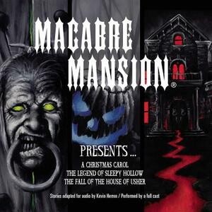 Macabre Mansion Presents ... a Christmas Carol, the Legend of Sleepy Hollow, and the Fall of the House of Usher by Kevin Herren