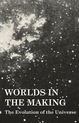 Worlds in the Making - The Evolution of the Universe by Svante Arrhenius