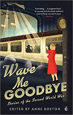 Wave Me Goodbye: Stories of the Second World War by Anne Boston