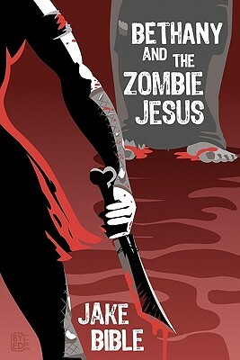Bethany And The Zombie Jesus: With 11 Other Tales of Horror And Grotesquery by Jake Bible