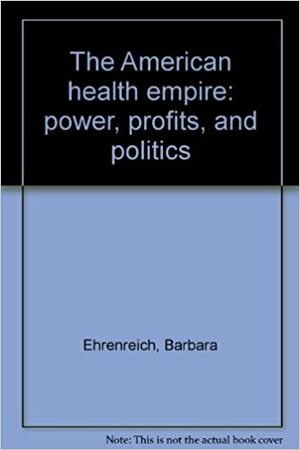 The American Health Empire: Power, Profits, and Politics by John H. Ehrenreich, Barbara Ehrenreich