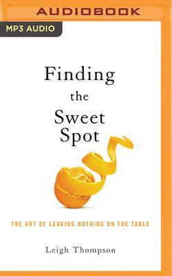 Negotiating the Sweet Spot: The Art of Leaving Nothing on the Table by Leigh Thompson