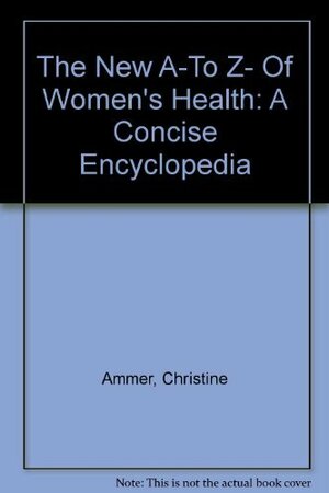 The New A To Z Of Women's Health: A Concise Encyclopedia by Christine Ammer