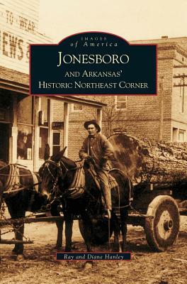 Jonesboro and Arkansas' Historic Northeast Corner by Ray Hanley, Diane Hanley