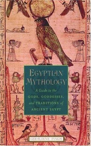 Egyptian Mythology: A Guide to the Gods, Goddesses, and Traditions of Ancient Egypt 1st Edition by Geraldine Pinch, Geraldine Pinch