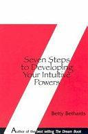 Seven Steps to Developing Your Intuitive Powers: An Interactive Workbook by Betty Bethards