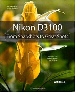 Nikon D3100: From Snapshots to Great Shots by Jeff Revell