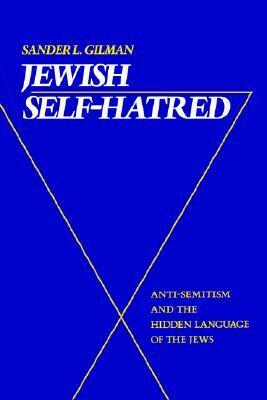 Jewish Self-Hatred: Anti-Semitism and the Hidden Language of the Jews by Sander L. Gilman