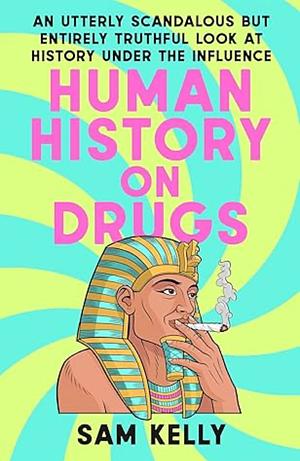 Human History on Drugs: An Utterly Scandalous but Entirely Truthful Look at History Under the Influence by Sam Kelly