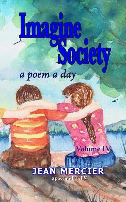 Imagine Society: A POEM A DAY - Volume 4: Jean Mercier's A Poem A Day series by Jean Mercier