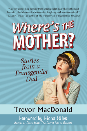 Where's the Mother? Stories from a Transgender Dad by Trevor MacDonald