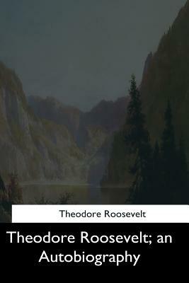 Theodore Roosevelt: an Autobiography by Theodore Roosevelt