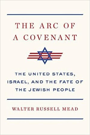 The Arc of a Covenant: The United States, Israel, and the Fate of the Jewish People by Walter Russell Mead