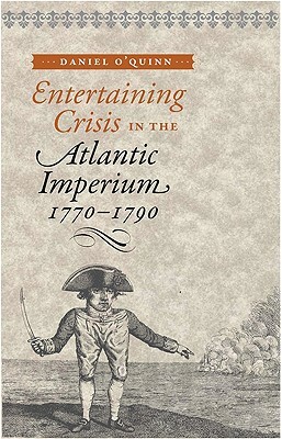 Entertaining Crisis in the Atlantic Imperium, 1770-1790 by Daniel O'Quinn