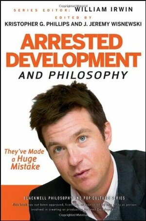 Arrested Development and Philosophy: They've Made a Huge Mistake by Kristopher G. Phillips, William Irwin, J. Jeremy Wisnewski