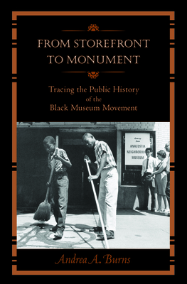 From Storefront to Monument: Tracing the Public History of the Black Museum Movement by Andrea A. Burns