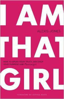 I Am That Girl: How to Speak Your Truth, Discover Your Purpose, and #bethatgirl by Alexis Jones, Sophia Bush