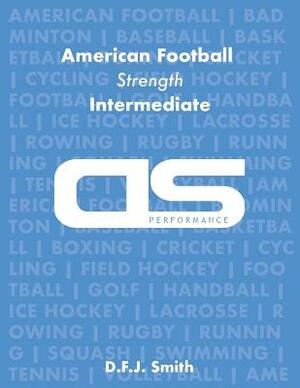 DS Performance - Strength & Conditioning Training Program for American Football, Strength, Intermediate by D. F. J. Smith