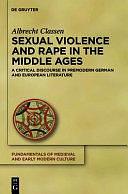 Sexual Violence and Rape in the Middle Ages: A Critical Discourse in Premodern German and European Literature by Albrecht Classen