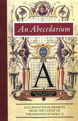 An Abecedarium: Illuminated Alphabets from the Court of Emperor Rudolf II by Lee Hendrix, Thea Vignau-Wilberg