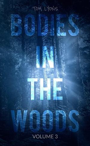 Bodies in the Woods: Unexplained Mysteries, Volume 3 by Tom Lyons, Tom Lyons