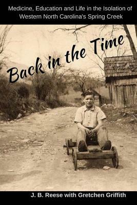 Back in the Time: Medicine, Education and Life in the Isolation of Western North Carolina's Spring Creek by Gretchen Griffith, J. B. Reese