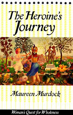 The Heroine's Journey: Woman's Quest for Wholeness by Maureen Murdock