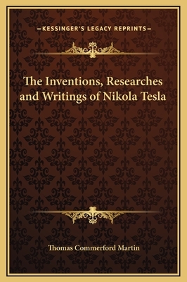 The Inventions, Researches and Writings of Nikola Tesla by Thomas Commerford Martin