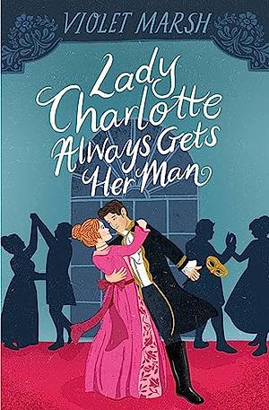 Lady Charlotte Always Gets Her Man by Violet Marsh