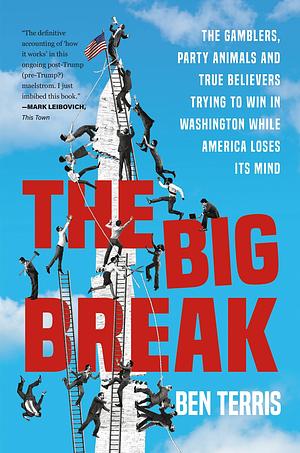 The Big Break: The Gamblers, Party Animals, and True Believers Trying to Win in Washington While America Loses Its Mind by Ben Terris