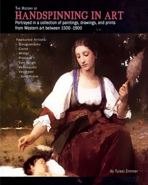 The History of Handspinning in Art: Portrayed in a collection of paintings, drawings, and prints from Western art between 1500 -1900 by Tulasi Zimmer