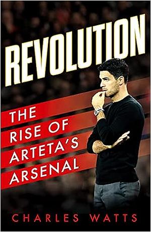 Revolution: The Rise of Arteta's Arsenal by Charles Watts