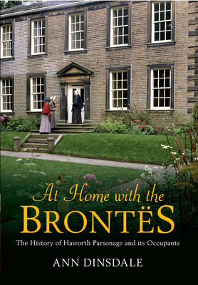 At Home with the Brontes: The History of Haworth Parsonage & Its Occupants by Ann Dinsdale